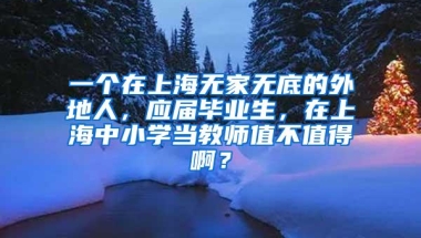 一个在上海无家无底的外地人，应届毕业生，在上海中小学当教师值不值得啊？