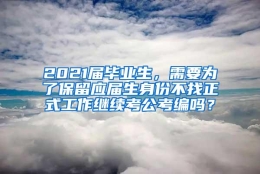 2021届毕业生，需要为了保留应届生身份不找正式工作继续考公考编吗？