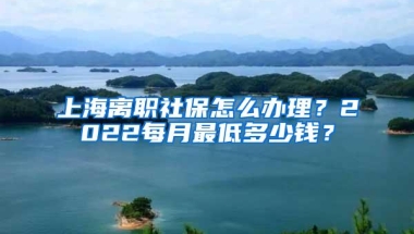 上海离职社保怎么办理？2022每月最低多少钱？