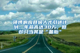 硕博响应县城人才引进计划，年薪高达30万，但却只当其是“备胎”