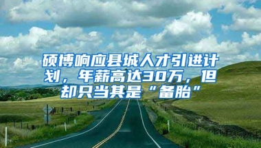 硕博响应县城人才引进计划，年薪高达30万，但却只当其是“备胎”