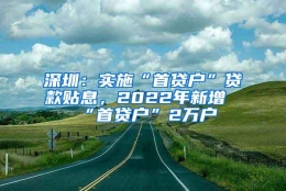 深圳：实施“首贷户”贷款贴息，2022年新增“首贷户”2万户