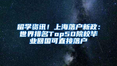 留学资讯！上海落户新政：世界排名Top50院校毕业回国可直接落户