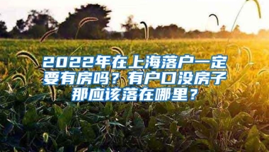 2022年在上海落户一定要有房吗？有户口没房子那应该落在哪里？