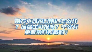 南方电网福利待遇怎么样？应届生可报吗？中公有免费资料领取吗？