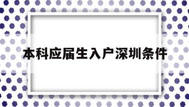 本科应届生入户深圳条件(应届大学生落户深圳需要什么条件)