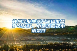 往届毕业生落户深圳准备什么材料，申请流程及申请条件