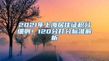 2021年上海居住证积分细则！120分打分标准解析