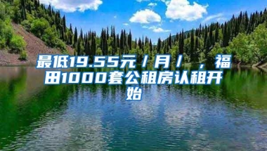 最低19.55元／月／㎡，福田1000套公租房认租开始