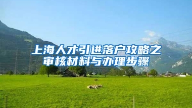 上海人才引进落户攻略之审核材料与办理步骤