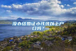 没办结婚证小孩可以上户口吗？