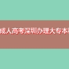 深圳成人高考深圳办理大专本科文凭