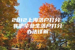 2012上海落户打分 非沪毕业生落户打分办法详解