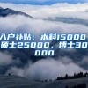 入户补贴：本科15000，硕士25000，博士30000