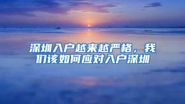 深圳入户越来越严格，我们该如何应对入户深圳