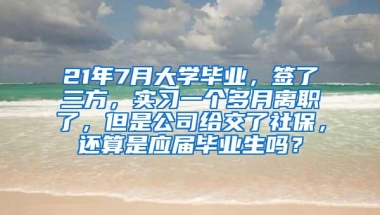 21年7月大学毕业，签了三方，实习一个多月离职了，但是公司给交了社保，还算是应届毕业生吗？