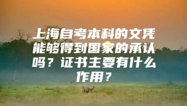 上海自考本科的文凭能够得到国家的承认吗？证书主要有什么作用？