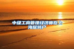 中级工商管理经济师在上海居转户