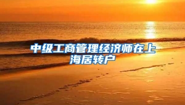 中级工商管理经济师在上海居转户