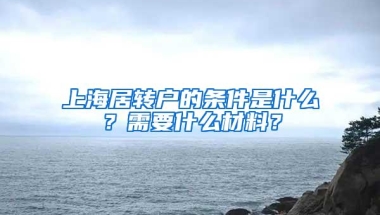 上海居转户的条件是什么？需要什么材料？