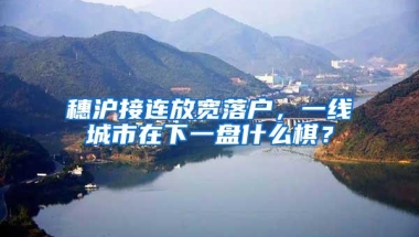 穗沪接连放宽落户，一线城市在下一盘什么棋？