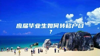 应届毕业生如何转移户口？