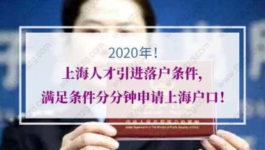 2020年上海人才引进落户条件，满足条件分分钟申请上海户口！