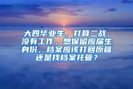 大四毕业生，打算二战，没有工作，想保留应届生身份，档案应该打回原籍还是找档案托管？