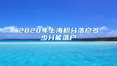 2020年上海积分落户多少分能落户