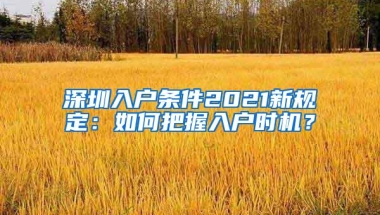 深圳入户条件2021新规定：如何把握入户时机？