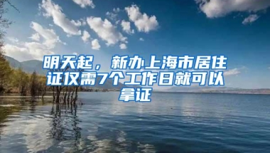 明天起，新办上海市居住证仅需7个工作日就可以拿证