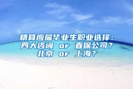 精算应届毕业生职业选择：四大咨询 or 直保公司？北京 or 上海？