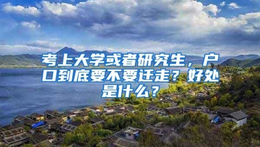 考上大学或者研究生，户口到底要不要迁走？好处是什么？