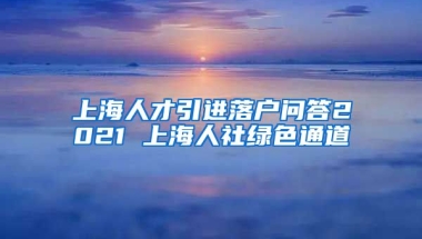 上海人才引进落户问答2021 上海人社绿色通道