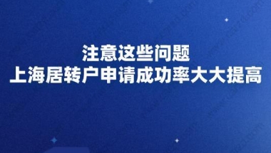 注意这些问题,上海居转户申请成功率大大提高