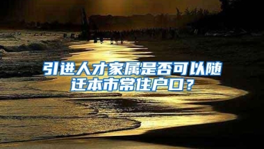 引进人才家属是否可以随迁本市常住户口？