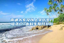 南通大专及以上学历零门槛落户 本科生每月补贴