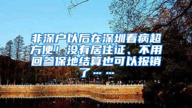 非深户以后在深圳看病超方便！没有居住证、不用回参保地结算也可以报销了……