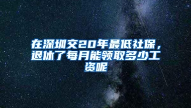 在深圳交20年最低社保，退休了每月能领取多少工资呢