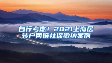 自行考虑！2021上海居转户两倍社保缴纳案例