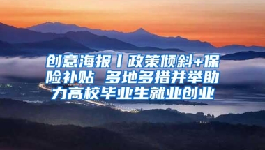 创意海报丨政策倾斜+保险补贴 多地多措并举助力高校毕业生就业创业