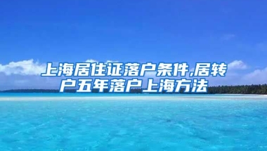 上海居住证落户条件,居转户五年落户上海方法