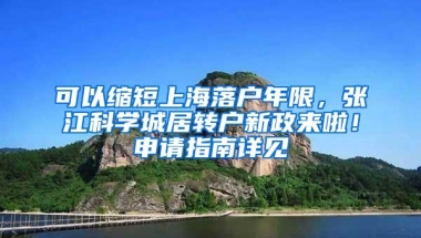 可以缩短上海落户年限，张江科学城居转户新政来啦！申请指南详见