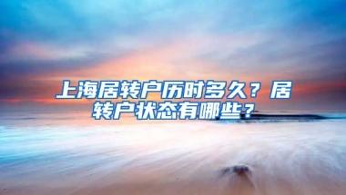 上海居转户历时多久？居转户状态有哪些？