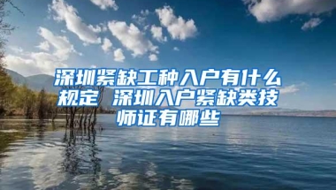 深圳紧缺工种入户有什么规定 深圳入户紧缺类技师证有哪些