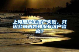 上海应届生落户失败，只因公司未告知没有落户资格？