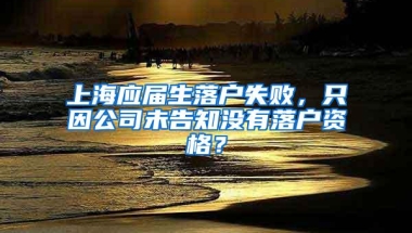 上海应届生落户失败，只因公司未告知没有落户资格？