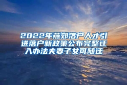 2022年燕郊落户人才引进落户新政策公布完整迁入办法夫妻子女可随迁