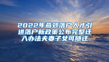 2022年燕郊落户人才引进落户新政策公布完整迁入办法夫妻子女可随迁