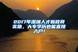 2017年深圳人才新政将实施，大专学历也能直接入户！